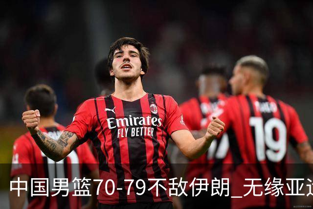 中国男篮70-79不敌伊朗 无缘亚运会奖牌