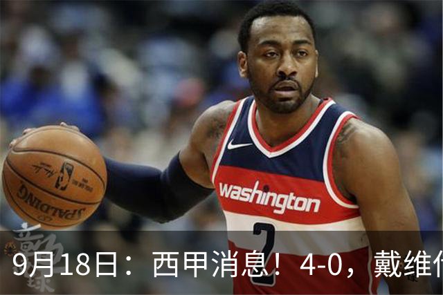 9月18日：西甲消息！4-0，戴维传射，李刚仁建功，马竞大胜奥萨苏纳升至第3